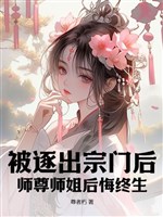 Bị trục xuất tông môn sau, sư tôn sư tỷ hối hận cả đời 