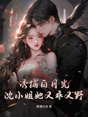 Dụ bắt bạch nguyệt quang, Thẩm tiểu thư nàng lại ngoan lại dã 
